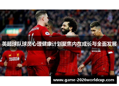 英超球队球员心理健康计划聚焦内在成长与全面发展