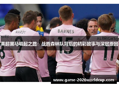 英超黑马崛起之路：战胜森林队背后的精彩故事与深层原因