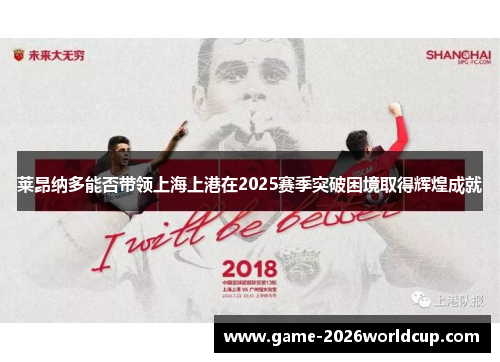 莱昂纳多能否带领上海上港在2025赛季突破困境取得辉煌成就