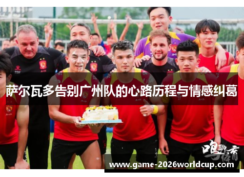 萨尔瓦多告别广州队的心路历程与情感纠葛