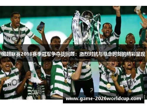 葡超联赛2018赛季冠军争夺战回顾：激烈对抗与悬念时刻的精彩呈现