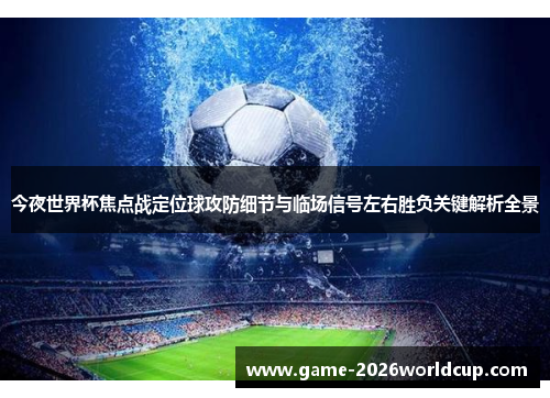 今夜世界杯焦点战定位球攻防细节与临场信号左右胜负关键解析全景