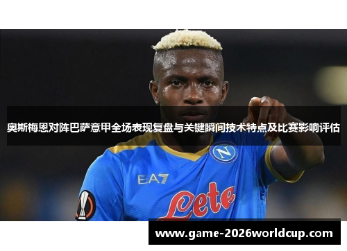 奥斯梅恩对阵巴萨意甲全场表现复盘与关键瞬间技术特点及比赛影响评估