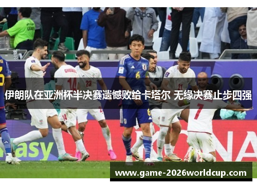 伊朗队在亚洲杯半决赛遗憾败给卡塔尔 无缘决赛止步四强