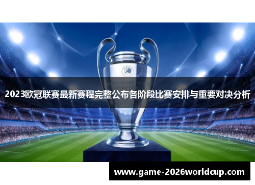 2023欧冠联赛最新赛程完整公布各阶段比赛安排与重要对决分析