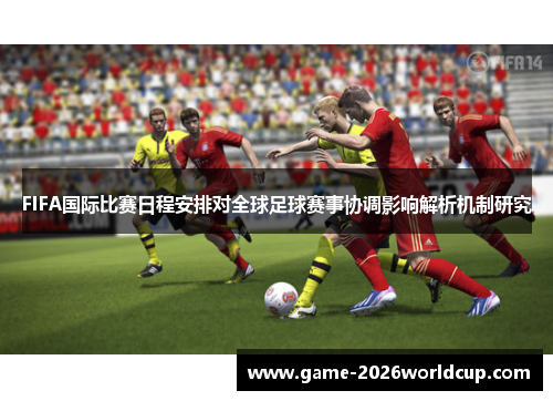FIFA国际比赛日程安排对全球足球赛事协调影响解析机制研究