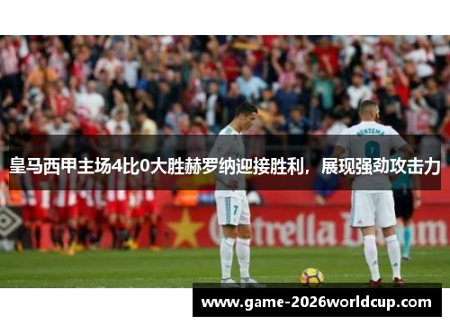 皇马西甲主场4比0大胜赫罗纳迎接胜利，展现强劲攻击力